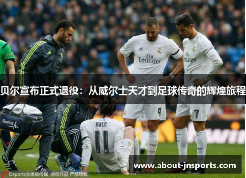 贝尔宣布正式退役:从威尔士天才到足球传奇的辉煌旅程 贝尔宣布正式退役:从威尔士天才到足球传奇的辉煌旅程
