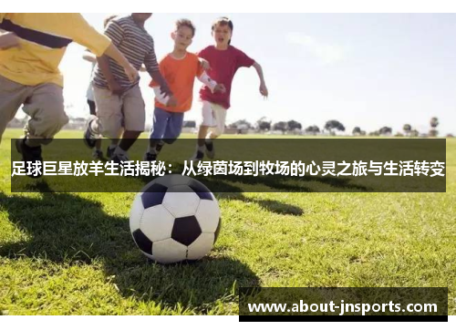 足球巨星放羊生活揭秘:从绿茵场到牧场的心灵之旅与生活转变 足球巨星放羊生活揭秘:从绿茵场到牧场的心灵之旅与生活转变