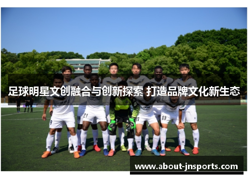 足球明星文创融合与创新探索 打造品牌文化新生态 足球明星文创融合与创新探索 打造品牌文化新生态