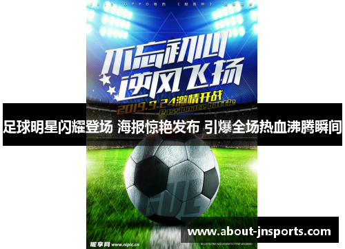 足球明星闪耀登场 海报惊艳发布 引爆全场热血沸腾瞬间 足球明星闪耀登场 海报惊艳发布 引爆全场热血沸腾瞬间