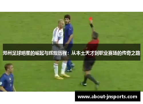 郑州足球明星的崛起与辉煌历程:从本土天才到职业赛场的传奇之路 郑州足球明星的崛起与辉煌历程:从本土天才到职业赛场的传奇之路