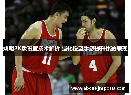 姚明2K版投篮技术解析 强化投篮手感提升比赛表现 姚明2K版投篮技术解析 强化投篮手感提升比赛表现
