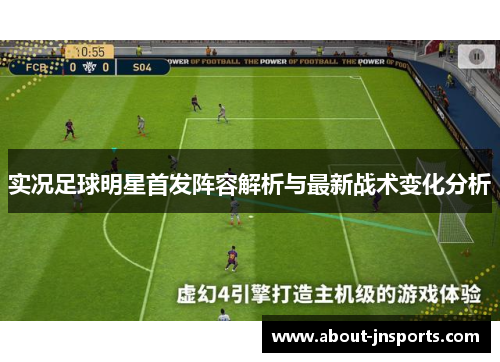 实况足球明星首发阵容解析与最新战术变化分析 实况足球明星首发阵容解析与最新战术变化分析