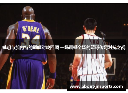 姚明与加内特的巅峰对决回顾 一场震撼全场的篮球传奇对抗之战 姚明与加内特的巅峰对决回顾 一场震撼全场的篮球传奇对抗之战
