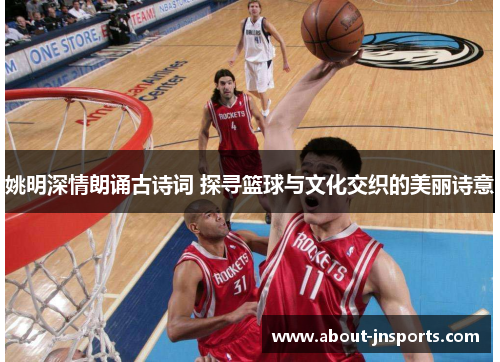 姚明深情朗诵古诗词 探寻篮球与文化交织的美丽诗意 姚明深情朗诵古诗词 探寻篮球与文化交织的美丽诗意