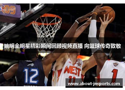 姚明全明星精彩瞬间回顾视频直播 向篮球传奇致敬 姚明全明星精彩瞬间回顾视频直播 向篮球传奇致敬