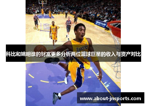 科比和姚明谁的财富更多分析两位篮球巨星的收入与资产对比 科比和姚明谁的财富更多分析两位篮球巨星的收入与资产对比