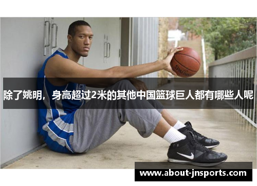 除了姚明,身高超过2米的其他中国篮球巨人都有哪些人呢 除了姚明,身高超过2米的其他中国篮球巨人都有哪些人呢