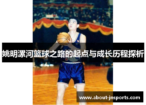 姚明漯河篮球之路的起点与成长历程探析 姚明漯河篮球之路的起点与成长历程探析