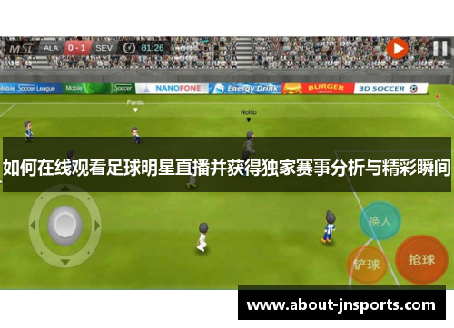 如何在线观看足球明星直播并获得独家赛事分析与精彩瞬间 如何在线观看足球明星直播并获得独家赛事分析与精彩瞬间