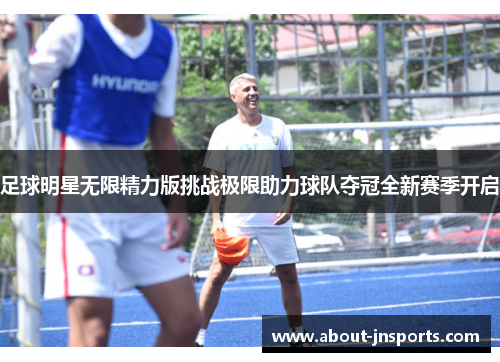 足球明星无限精力版挑战极限助力球队夺冠全新赛季开启 足球明星无限精力版挑战极限助力球队夺冠全新赛季开启