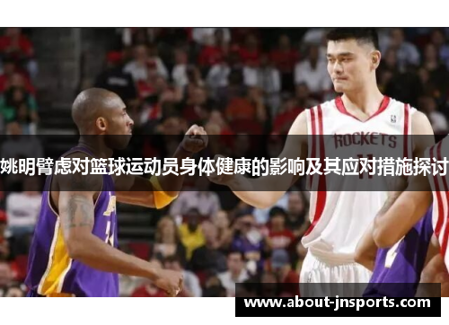 姚明臂虑对篮球运动员身体健康的影响及其应对措施探讨 姚明臂虑对篮球运动员身体健康的影响及其应对措施探讨