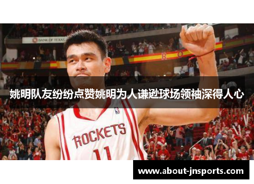 姚明队友纷纷点赞姚明为人谦逊球场领袖深得人心 姚明队友纷纷点赞姚明为人谦逊球场领袖深得人心