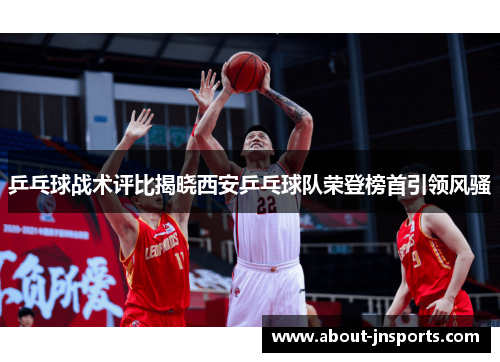 乒乓球战术评比揭晓西安乒乓球队荣登榜首引领风骚