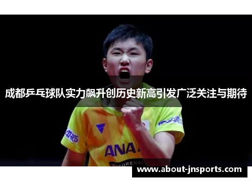 成都乒乓球队实力飙升创历史新高引发广泛关注与期待