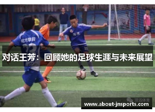 对话王芳：回顾她的足球生涯与未来展望