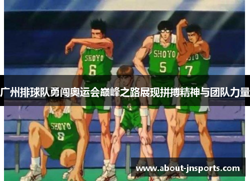广州排球队勇闯奥运会巅峰之路展现拼搏精神与团队力量