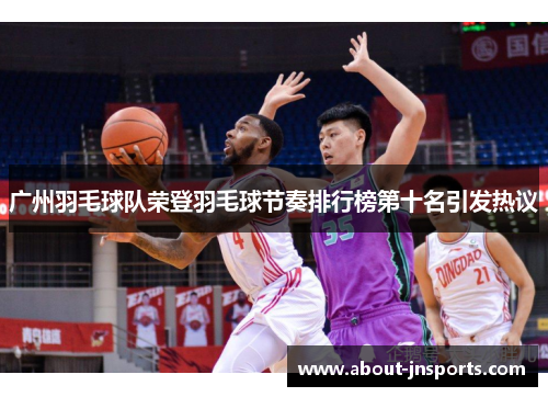 广州羽毛球队荣登羽毛球节奏排行榜第十名引发热议