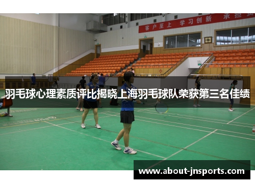 羽毛球心理素质评比揭晓上海羽毛球队荣获第三名佳绩