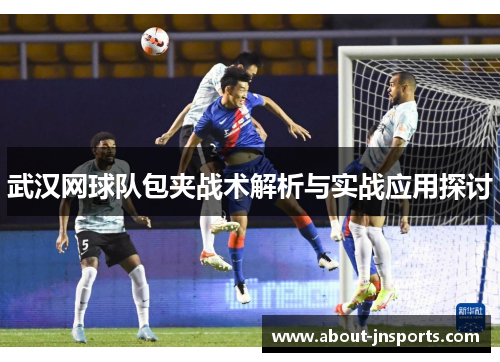 武汉网球队包夹战术解析与实战应用探讨