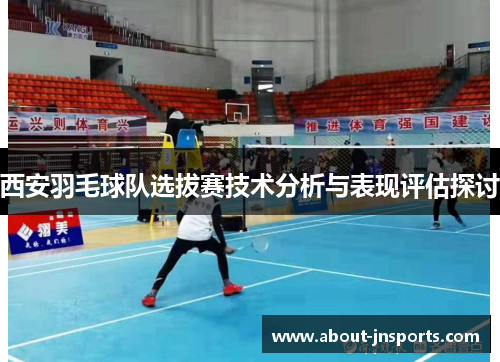 西安羽毛球队选拔赛技术分析与表现评估探讨