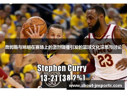 詹姆斯与姚明在赛场上的激烈碰撞引发的篮球文化深思与讨论