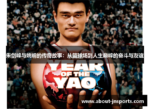 朱剑峰与姚明的传奇故事：从篮球场到人生巅峰的奋斗与友谊
