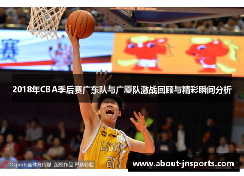 2018年CBA季后赛广东队与广厦队激战回顾与精彩瞬间分析