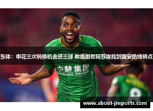 东体:申花三次转换机会进三球 教练组帮阿苏埃找到国安防线弱点 东体:申花三次转换机会进三球 教练组帮阿苏埃找到国安防线弱点