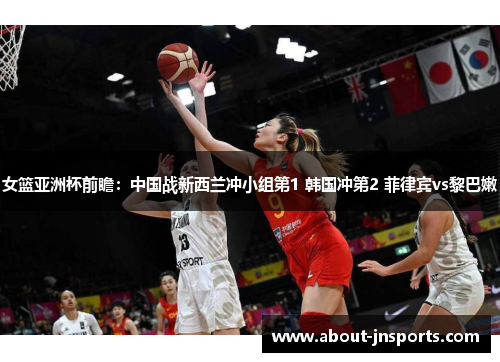 女篮亚洲杯前瞻:中国战新西兰冲小组第1 韩国冲第2 菲律宾vs黎巴嫩 女篮亚洲杯前瞻:中国战新西兰冲小组第1 韩国冲第2 菲律宾vs黎巴嫩