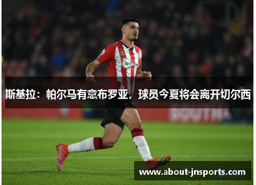 斯基拉：帕尔马有意布罗亚，球员今夏将会离开切尔西