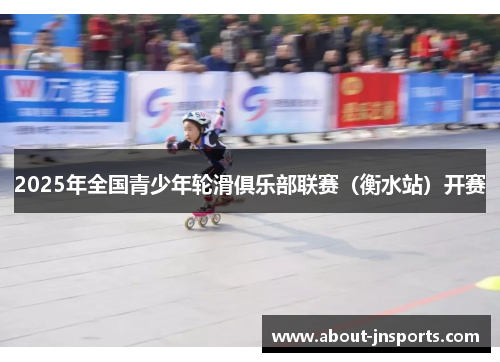 2025年全国青少年轮滑俱乐部联赛(衡水站)开赛 2025年全国青少年轮滑俱乐部联赛(衡水站)开赛