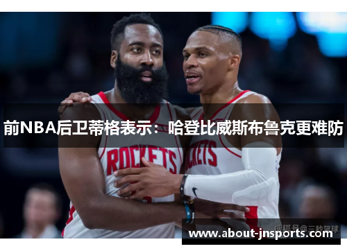前NBA后卫蒂格表示:哈登比威斯布鲁克更难防 前NBA后卫蒂格表示:哈登比威斯布鲁克更难防
