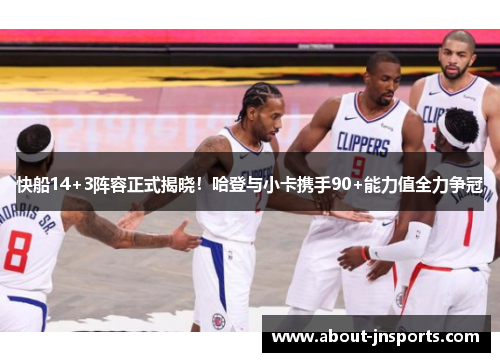 快船14+3阵容正式揭晓!哈登与小卡携手90+能力值全力争冠 快船14+3阵容正式揭晓!哈登与小卡携手90+能力值全力争冠