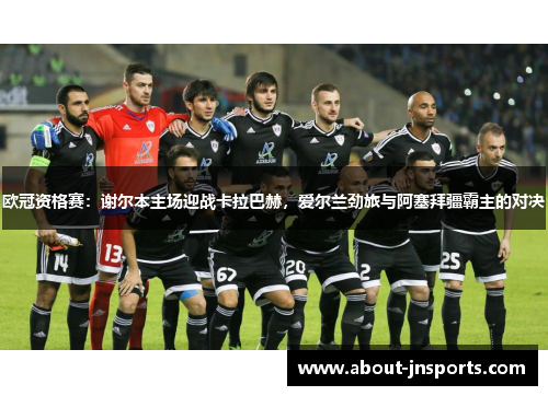 欧冠资格赛:谢尔本主场迎战卡拉巴赫,爱尔兰劲旅与阿塞拜疆霸主的对决 欧冠资格赛:谢尔本主场迎战卡拉巴赫,爱尔兰劲旅与阿塞拜疆霸主的对决