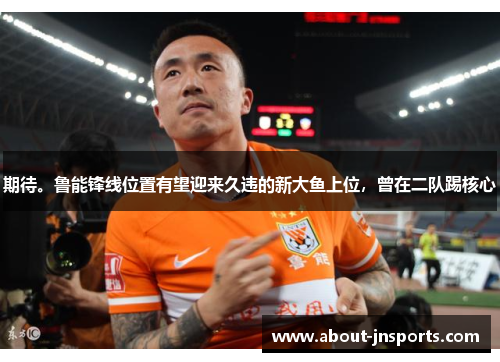 期待。鲁能锋线位置有望迎来久违的新大鱼上位,曾在二队踢核心 期待。鲁能锋线位置有望迎来久违的新大鱼上位,曾在二队踢核心