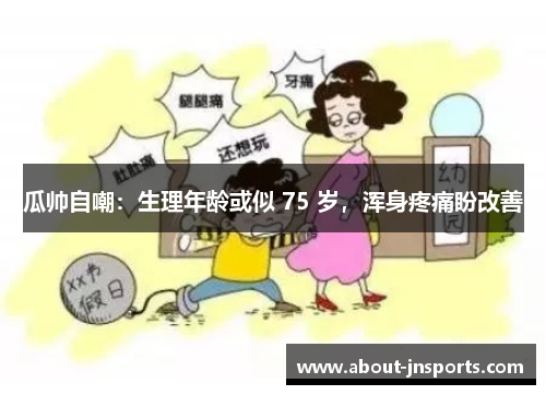 瓜帅自嘲：生理年龄或似 75 岁，浑身疼痛盼改善