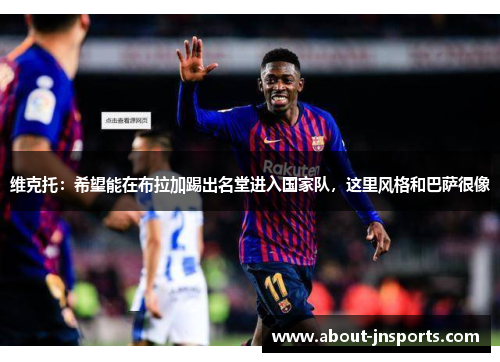 维克托:希望能在布拉加踢出名堂进入国家队,这里风格和巴萨很像 维克托:希望能在布拉加踢出名堂进入国家队,这里风格和巴萨很像