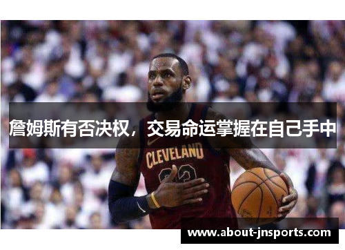 詹姆斯有否决权,交易命运掌握在自己手中 詹姆斯有否决权,交易命运掌握在自己手中