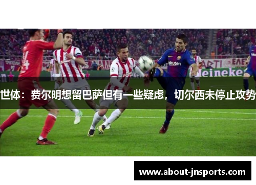 世体：费尔明想留巴萨但有一些疑虑，切尔西未停止攻势